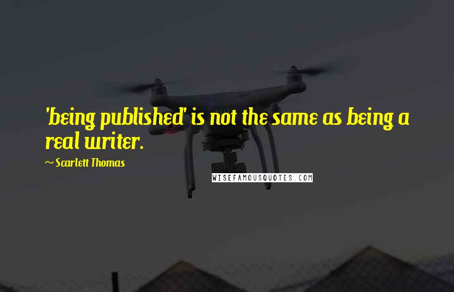Scarlett Thomas Quotes: 'being published' is not the same as being a real writer.