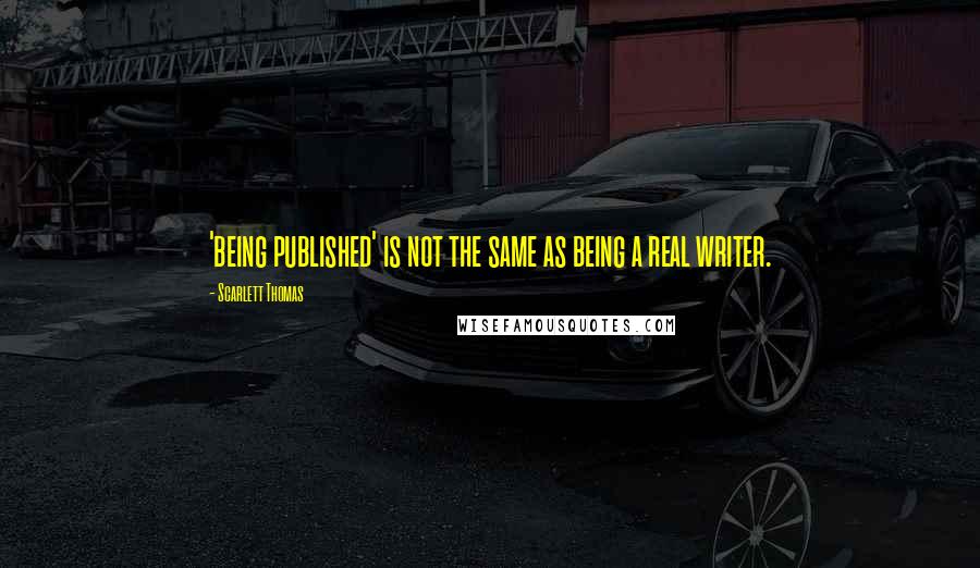 Scarlett Thomas Quotes: 'being published' is not the same as being a real writer.