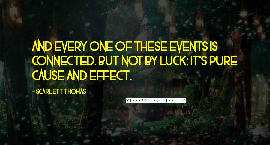 Scarlett Thomas Quotes: And every one of these events is connected. But not by luck: it's pure cause and effect.