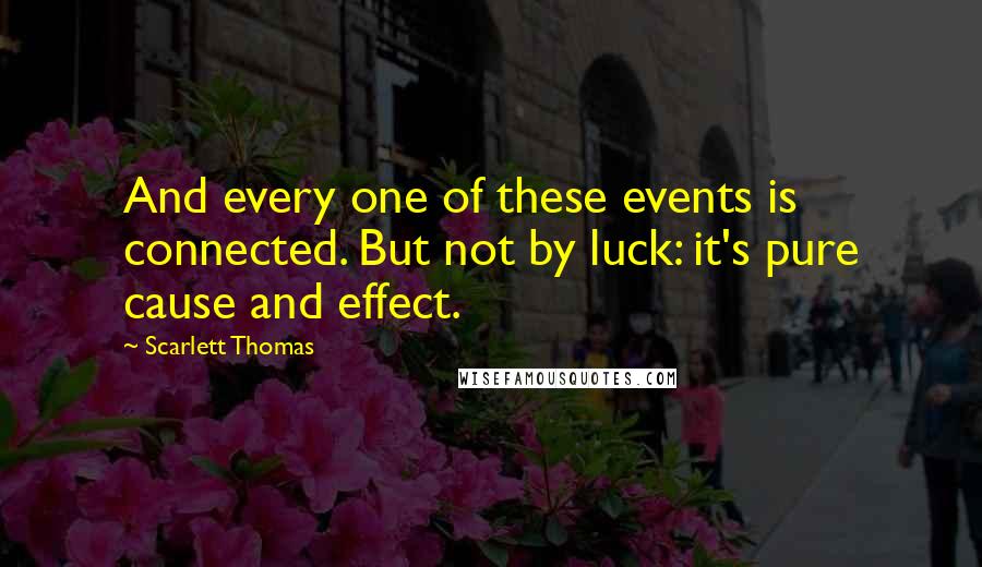 Scarlett Thomas Quotes: And every one of these events is connected. But not by luck: it's pure cause and effect.