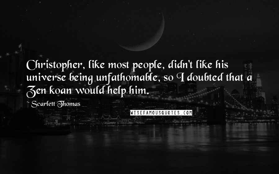 Scarlett Thomas Quotes: Christopher, like most people, didn't like his universe being unfathomable, so I doubted that a Zen koan would help him.