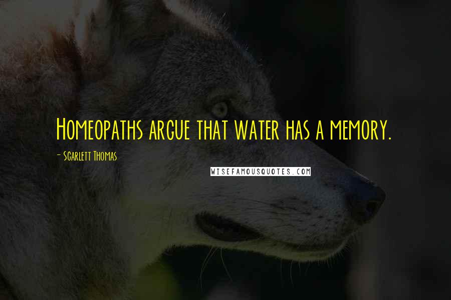 Scarlett Thomas Quotes: Homeopaths argue that water has a memory.