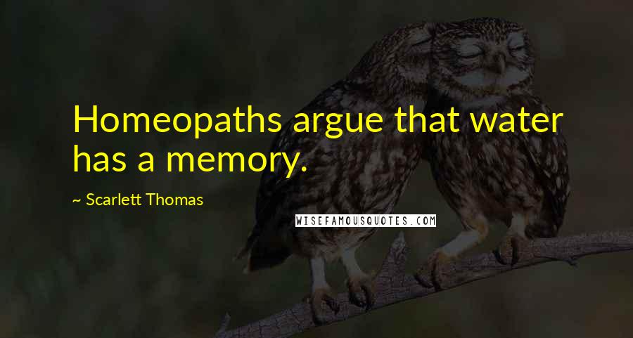 Scarlett Thomas Quotes: Homeopaths argue that water has a memory.