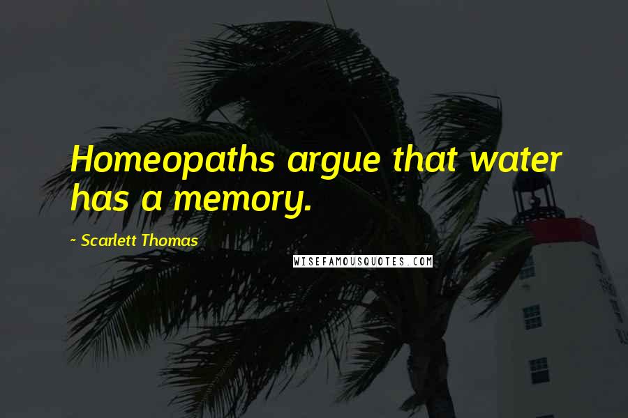 Scarlett Thomas Quotes: Homeopaths argue that water has a memory.