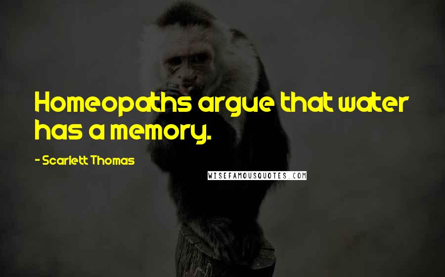 Scarlett Thomas Quotes: Homeopaths argue that water has a memory.