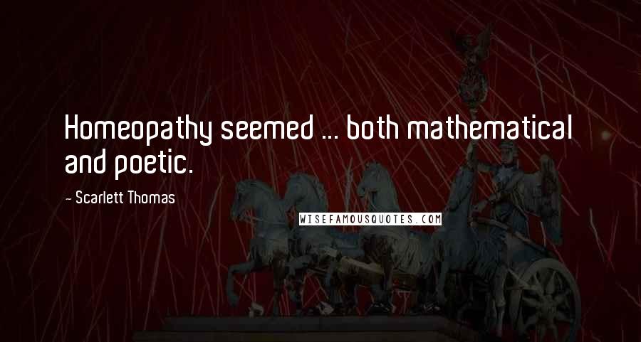 Scarlett Thomas Quotes: Homeopathy seemed ... both mathematical and poetic.