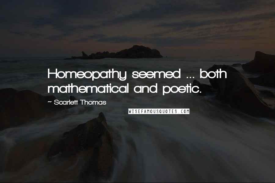Scarlett Thomas Quotes: Homeopathy seemed ... both mathematical and poetic.