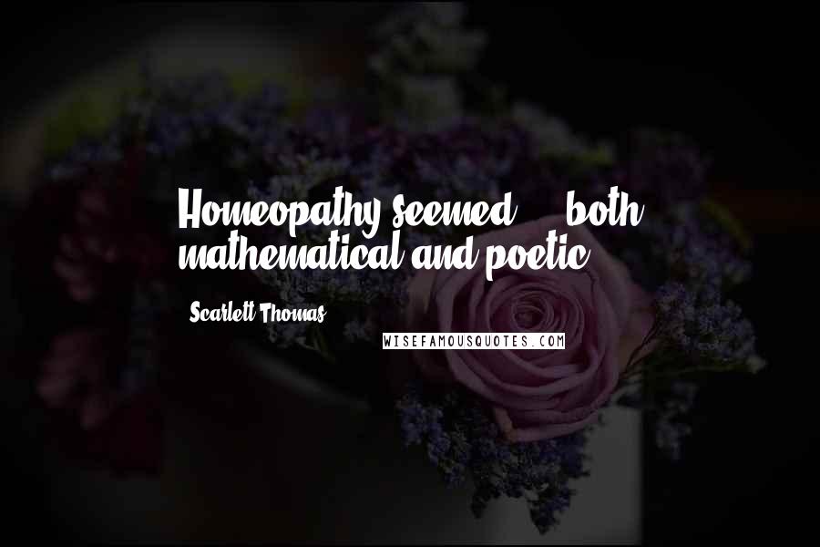 Scarlett Thomas Quotes: Homeopathy seemed ... both mathematical and poetic.
