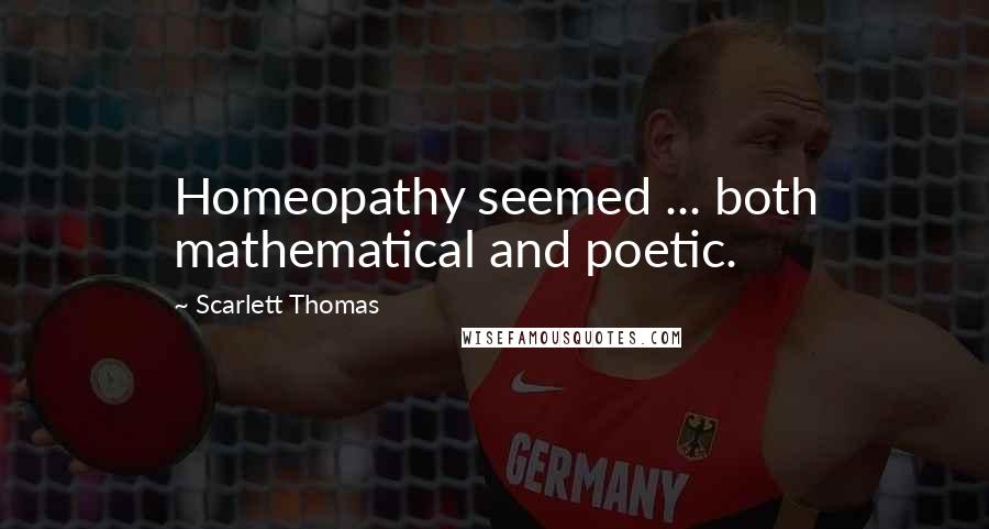 Scarlett Thomas Quotes: Homeopathy seemed ... both mathematical and poetic.