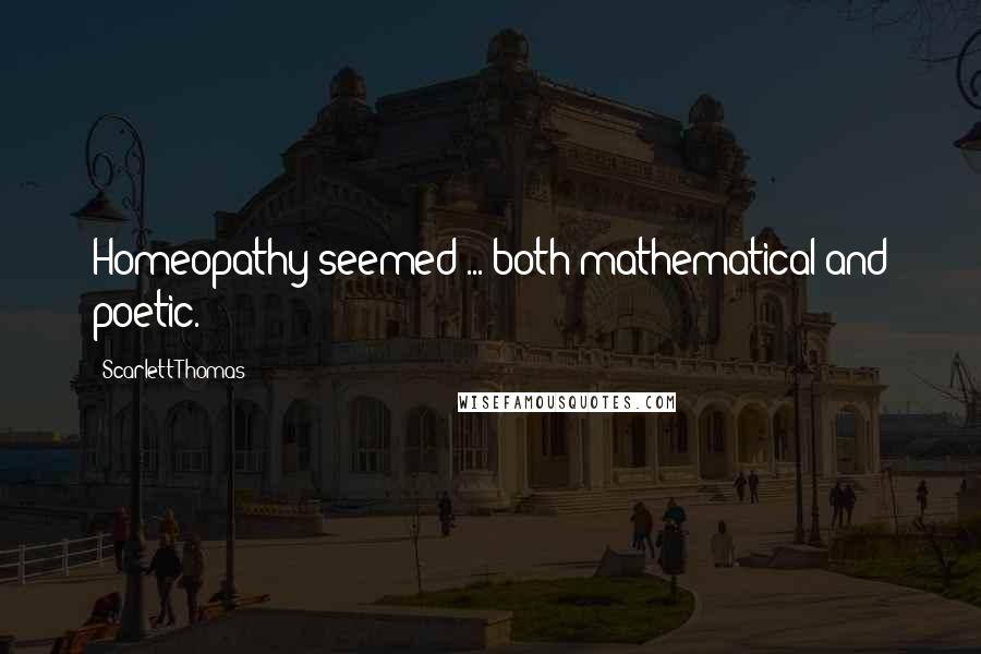Scarlett Thomas Quotes: Homeopathy seemed ... both mathematical and poetic.