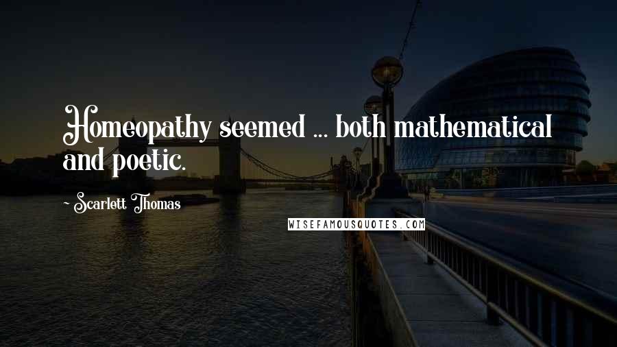 Scarlett Thomas Quotes: Homeopathy seemed ... both mathematical and poetic.