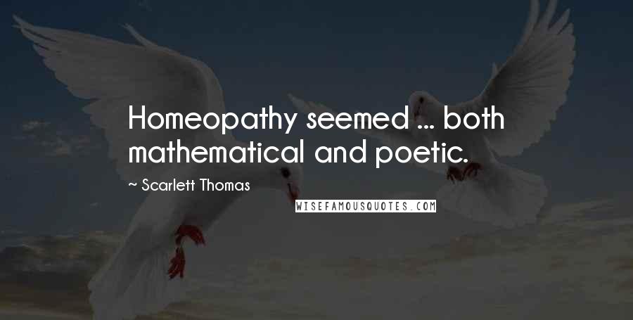 Scarlett Thomas Quotes: Homeopathy seemed ... both mathematical and poetic.