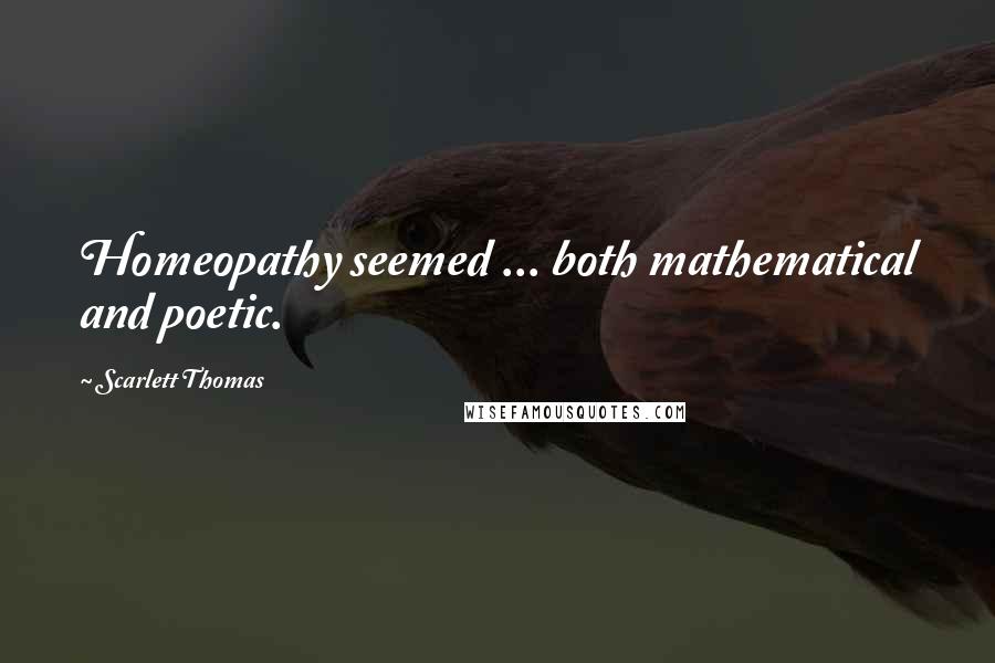 Scarlett Thomas Quotes: Homeopathy seemed ... both mathematical and poetic.