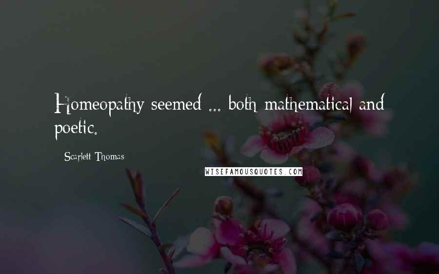 Scarlett Thomas Quotes: Homeopathy seemed ... both mathematical and poetic.