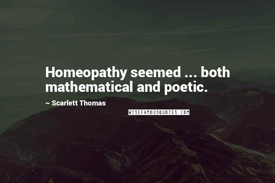 Scarlett Thomas Quotes: Homeopathy seemed ... both mathematical and poetic.