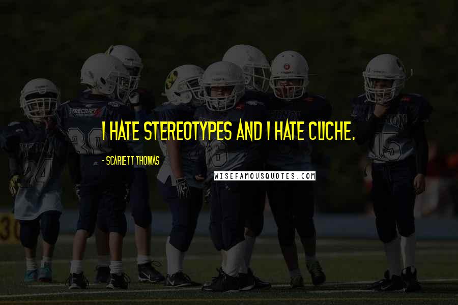 Scarlett Thomas Quotes: I hate stereotypes and I hate cliche.