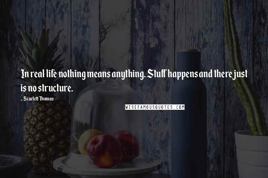Scarlett Thomas Quotes: In real life nothing means anything. Stuff happens and there just is no structure.
