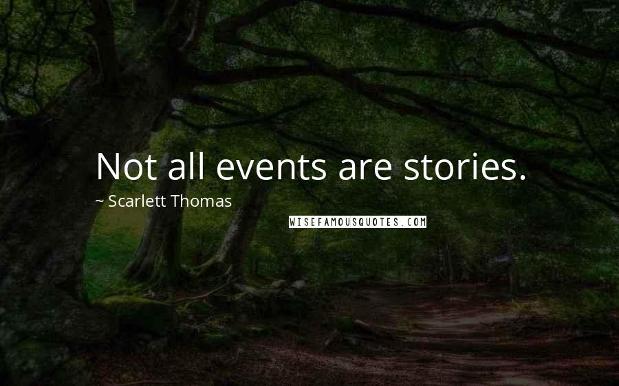 Scarlett Thomas Quotes: Not all events are stories.