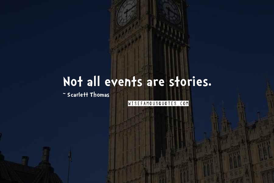 Scarlett Thomas Quotes: Not all events are stories.