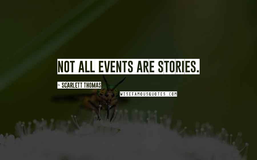 Scarlett Thomas Quotes: Not all events are stories.