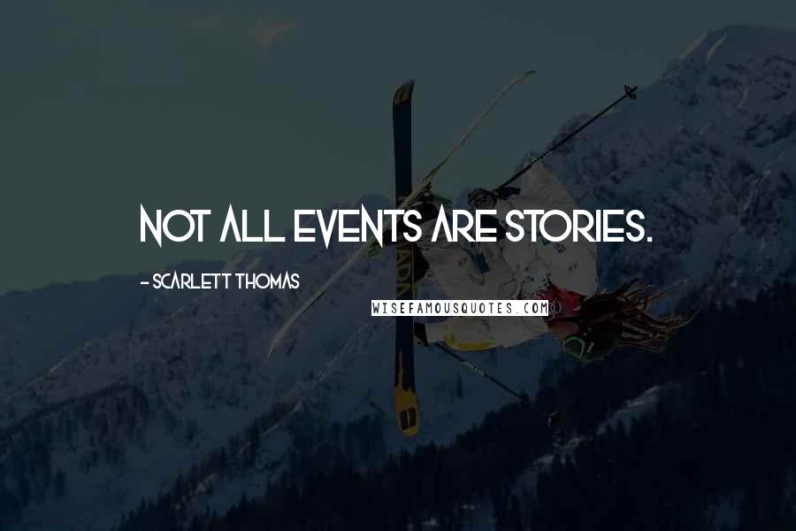 Scarlett Thomas Quotes: Not all events are stories.