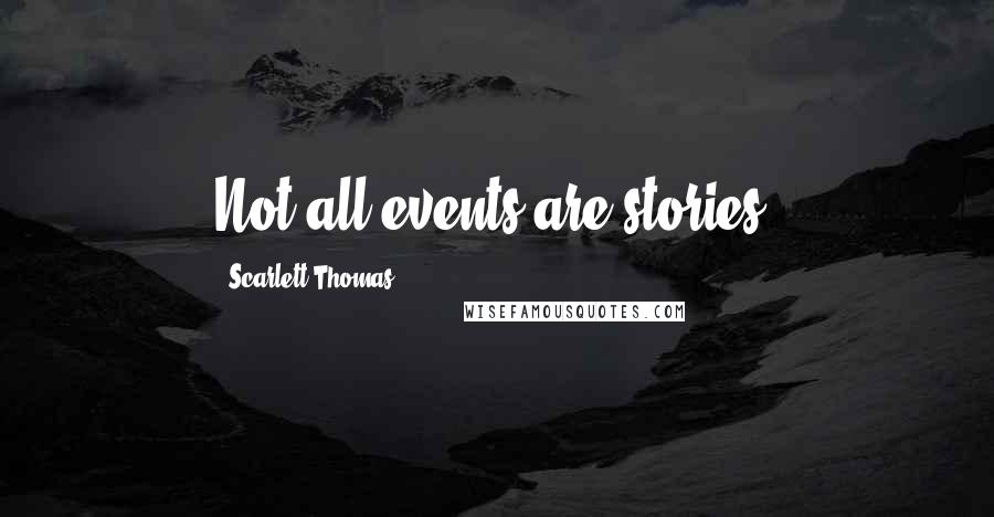 Scarlett Thomas Quotes: Not all events are stories.