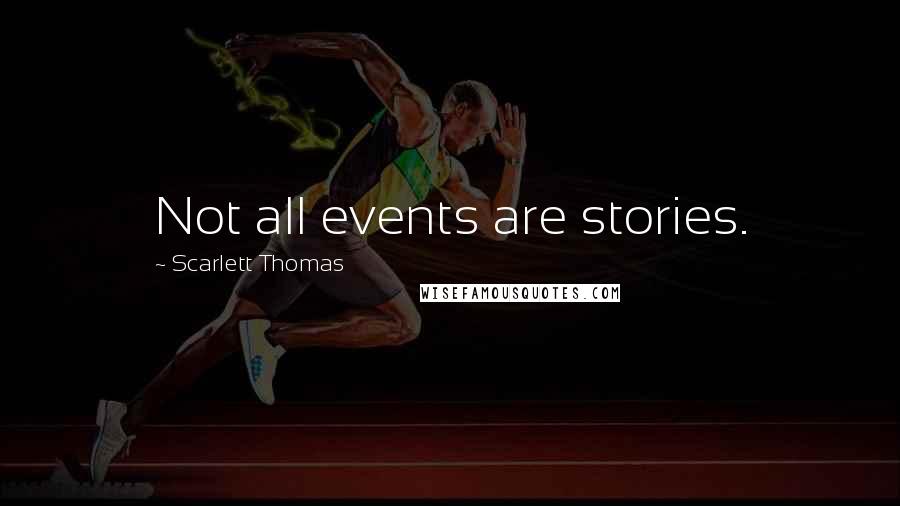 Scarlett Thomas Quotes: Not all events are stories.