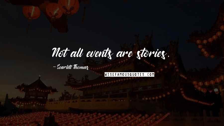 Scarlett Thomas Quotes: Not all events are stories.