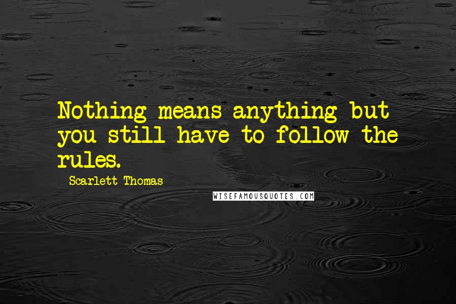 Scarlett Thomas Quotes: Nothing means anything but you still have to follow the rules.