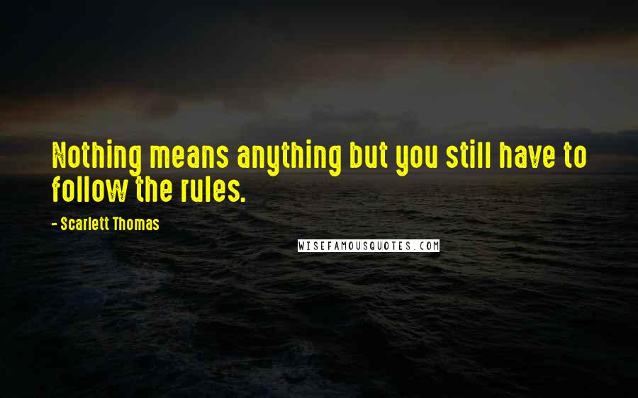 Scarlett Thomas Quotes: Nothing means anything but you still have to follow the rules.