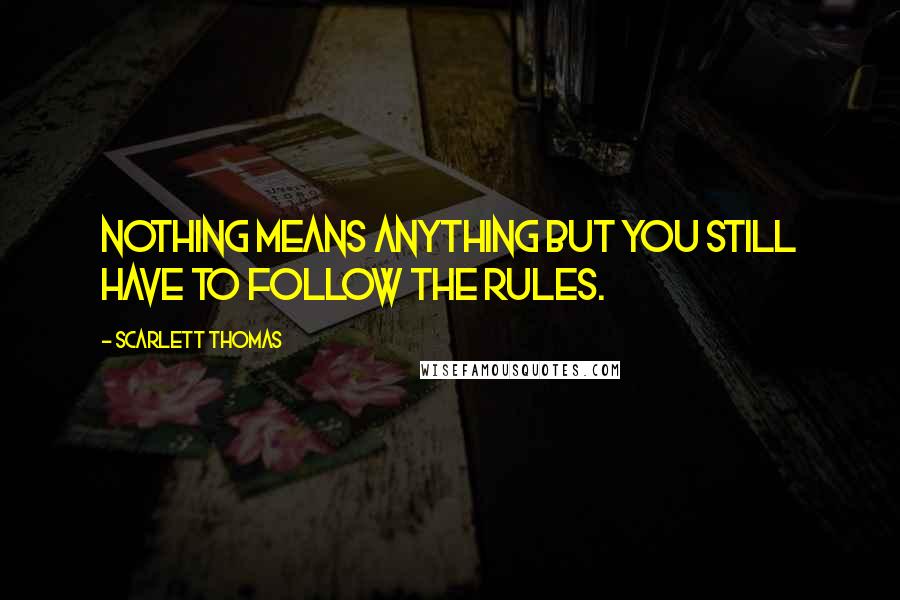 Scarlett Thomas Quotes: Nothing means anything but you still have to follow the rules.