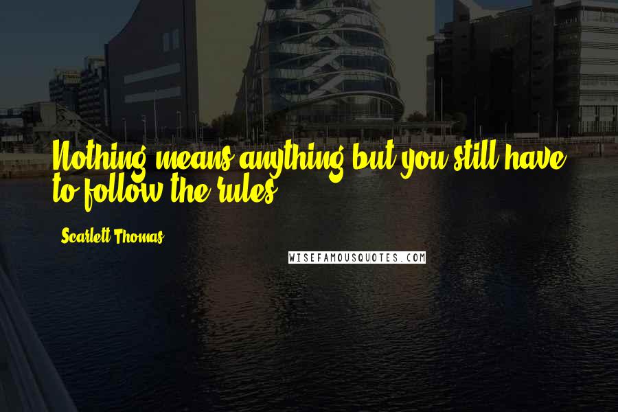 Scarlett Thomas Quotes: Nothing means anything but you still have to follow the rules.