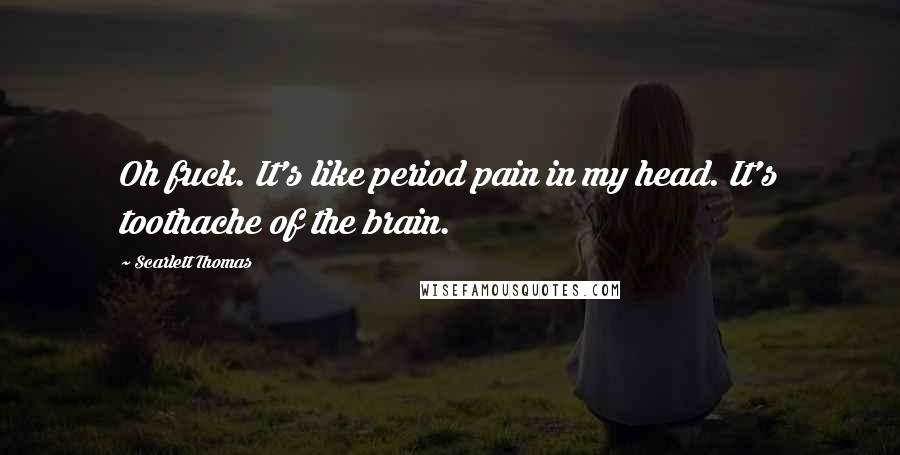 Scarlett Thomas Quotes: Oh fuck. It's like period pain in my head. It's toothache of the brain.