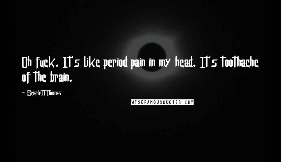 Scarlett Thomas Quotes: Oh fuck. It's like period pain in my head. It's toothache of the brain.