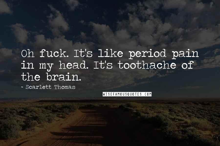 Scarlett Thomas Quotes: Oh fuck. It's like period pain in my head. It's toothache of the brain.
