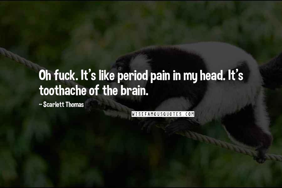 Scarlett Thomas Quotes: Oh fuck. It's like period pain in my head. It's toothache of the brain.