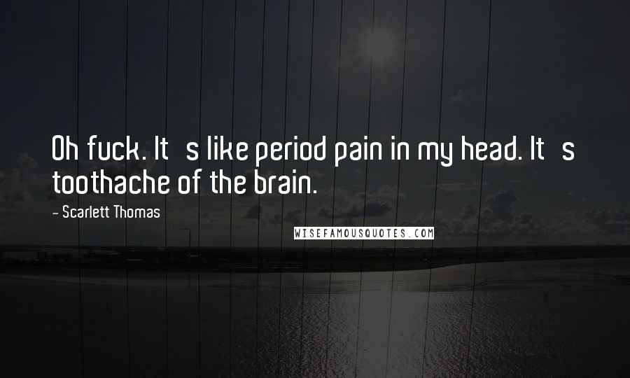 Scarlett Thomas Quotes: Oh fuck. It's like period pain in my head. It's toothache of the brain.