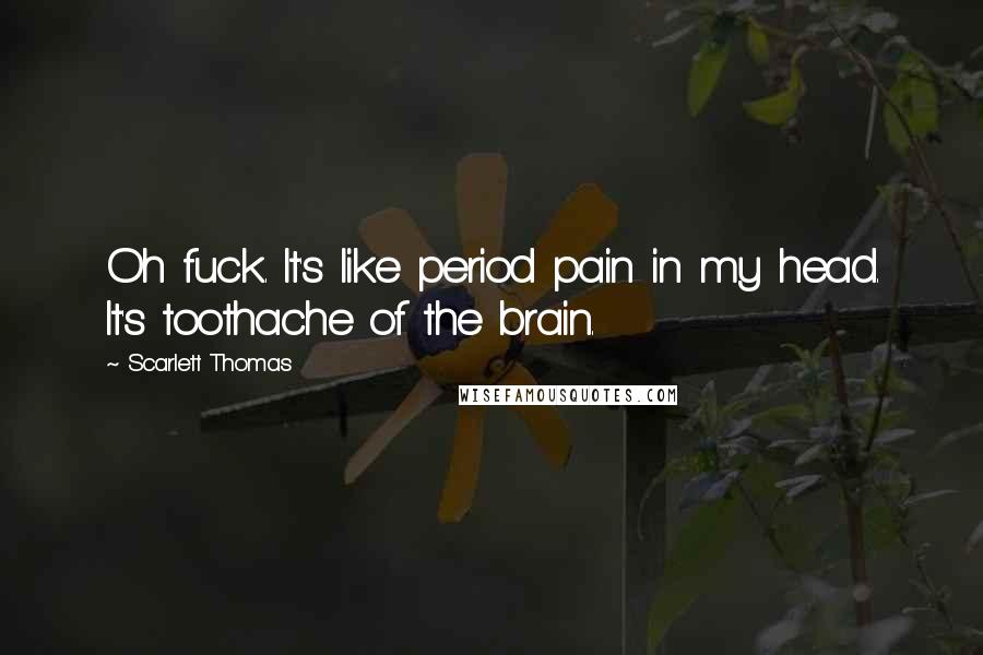 Scarlett Thomas Quotes: Oh fuck. It's like period pain in my head. It's toothache of the brain.