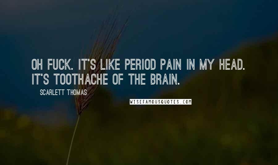 Scarlett Thomas Quotes: Oh fuck. It's like period pain in my head. It's toothache of the brain.