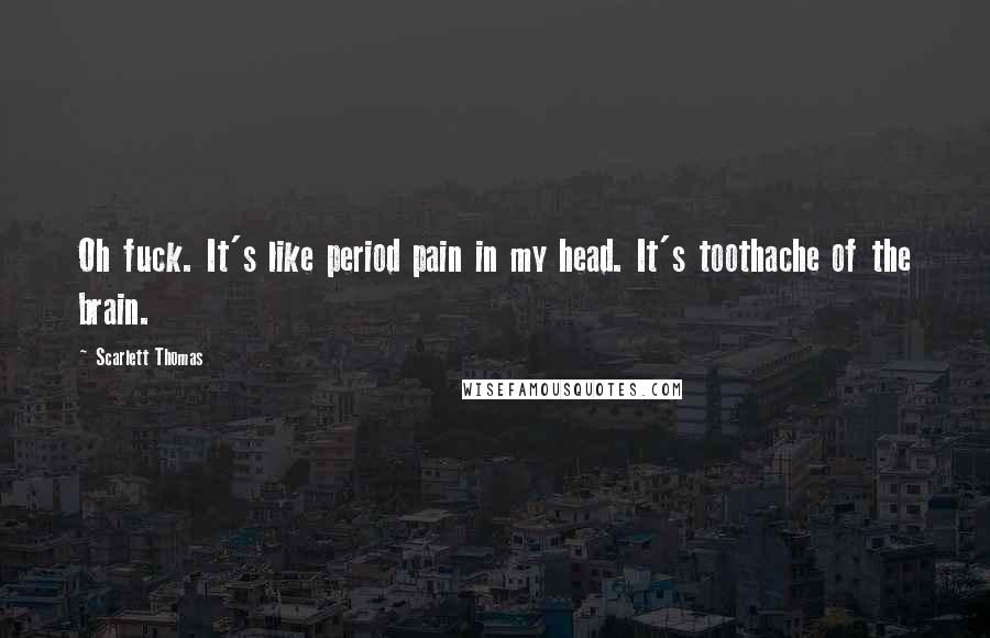 Scarlett Thomas Quotes: Oh fuck. It's like period pain in my head. It's toothache of the brain.