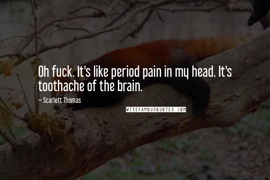 Scarlett Thomas Quotes: Oh fuck. It's like period pain in my head. It's toothache of the brain.