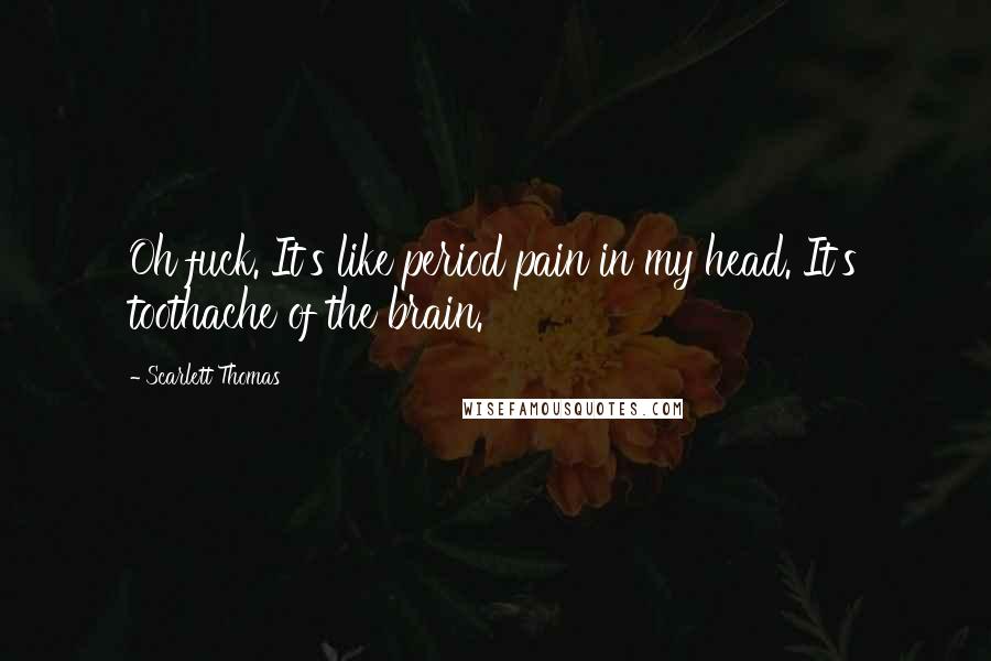 Scarlett Thomas Quotes: Oh fuck. It's like period pain in my head. It's toothache of the brain.