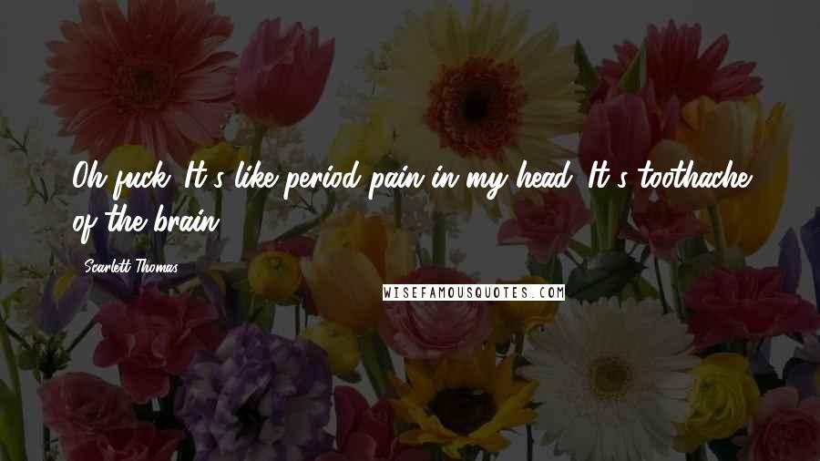 Scarlett Thomas Quotes: Oh fuck. It's like period pain in my head. It's toothache of the brain.
