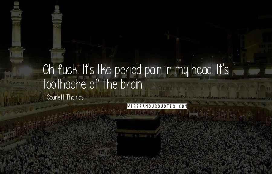 Scarlett Thomas Quotes: Oh fuck. It's like period pain in my head. It's toothache of the brain.