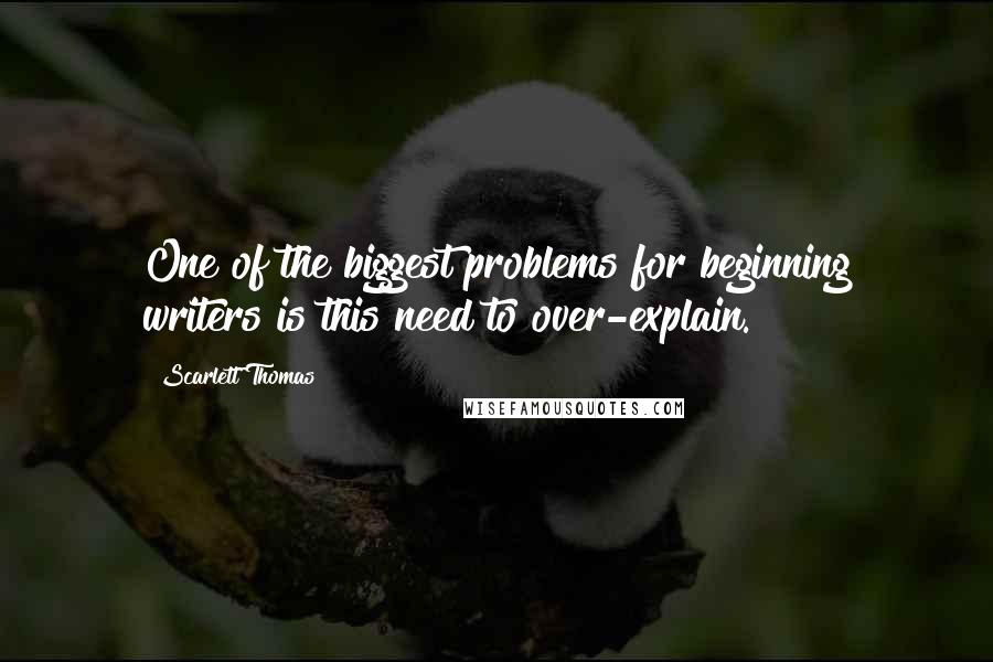 Scarlett Thomas Quotes: One of the biggest problems for beginning writers is this need to over-explain.