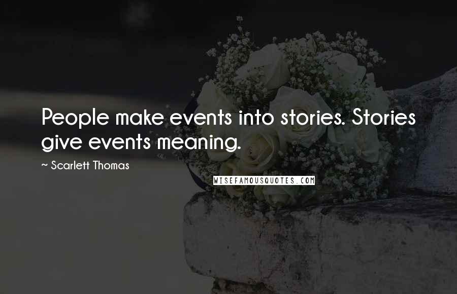 Scarlett Thomas Quotes: People make events into stories. Stories give events meaning.