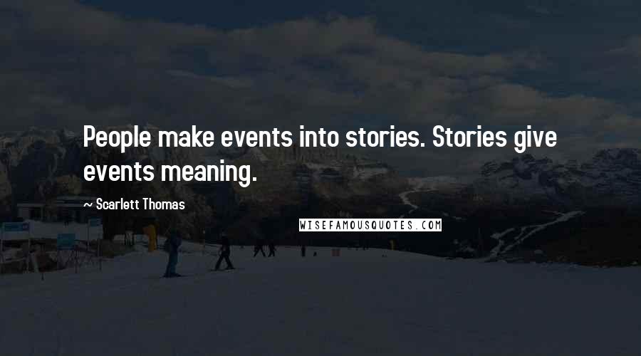 Scarlett Thomas Quotes: People make events into stories. Stories give events meaning.