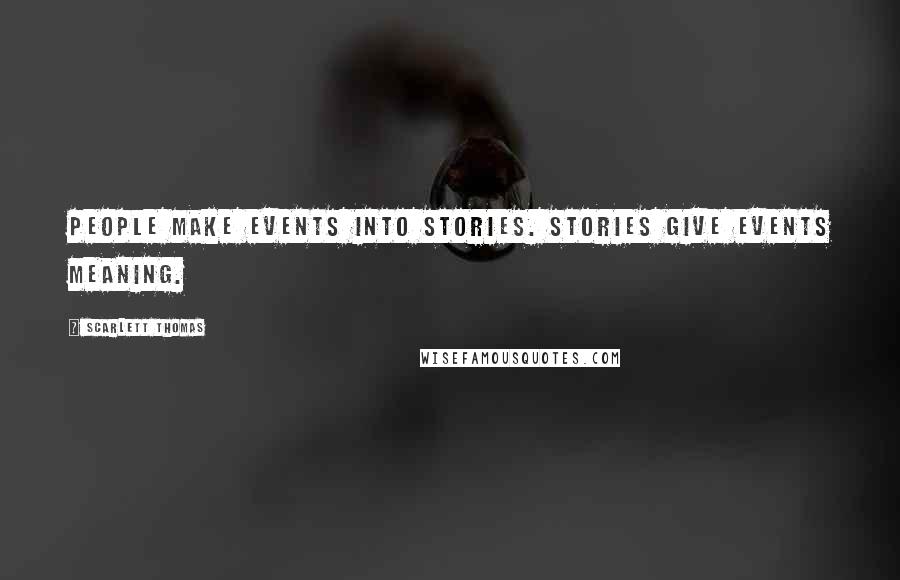 Scarlett Thomas Quotes: People make events into stories. Stories give events meaning.