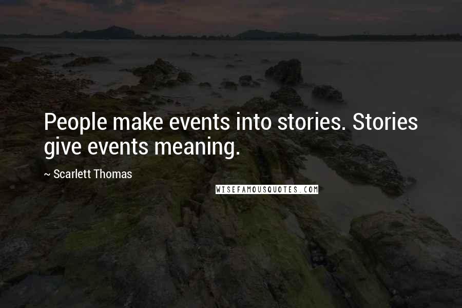 Scarlett Thomas Quotes: People make events into stories. Stories give events meaning.