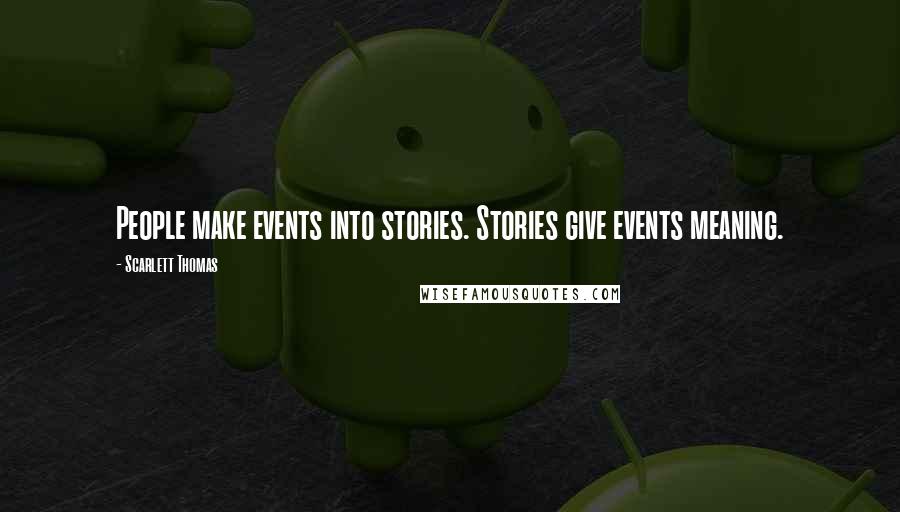 Scarlett Thomas Quotes: People make events into stories. Stories give events meaning.